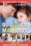 Я — идеальная мама… Как стать единственной и особенной, Иванова С., 2011