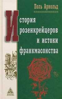 История розенкрейцеров и истоки развития франкмасонства, Арнольд Поль, 2011