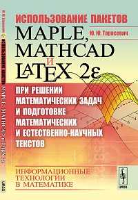 Использование пакетов Maple, Mathcad и LaTeX2 при решении математических задач и подготовке математических и естественнонаучных текстов: информационные технологии в математике, Тарасевич Ю.Ю., 2012