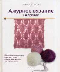 Ажурное вязание на спицах. Подробные инструкции, простые схемы, интересные модели для начинающих, Уоттерсон Линн, 2011