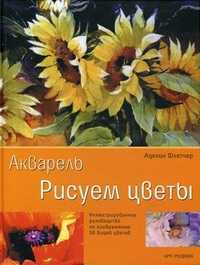 Акварель. Рисуем цветы. Иллюстрированное руководство по изображению 50 видов цветов, Флетчер Аделин, 2011