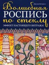 Волшебная роспись по стеклу: эффект настоящего витража!, Боттрелл Джулия, 2011