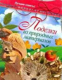 Поделки из природных материалов. Лучшие советы, Захаренко О.В., 2011