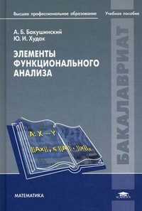 Элементы функционального анализа. Учебное пособие для студентов учреждений высшего профессионального образования. Гриф МО РФ, Бакушинский Анатолий Борисович, 2011
