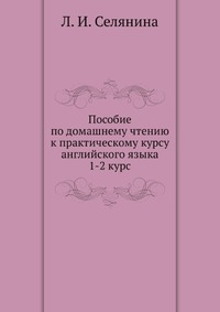 Пособие по домашнему чтению к практическому курсу английского языка 1-2 курс, Л. И. Селянина, 2008
