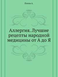 Аллергия. Лучшие рецепты народной медицины от А до Я, Попов А., 2011