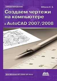 Создаем чертежи на компьютере в AutoCAD 2007/2008, И. Б. Аббасов, 2007