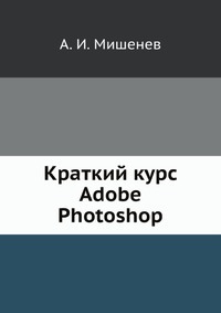 Краткий курс Adobe Photoshop, А. И. Мишенев, 2011
