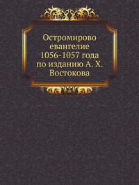 Остромирово евангелие 1056-1057 года по изданию А. X. Востокова, , 2007