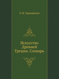 Искусство Древней Греции. Словарь, Л. И. Таруашвили, 2004
