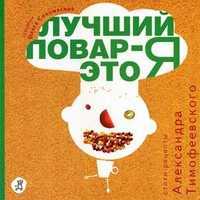 Лучший повар - это я! Сборник рецептов в стихах для начинающих поварят, Тимофеевский Александр, 2011