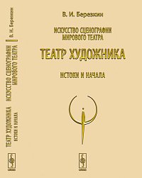 Искусство сценографии мирового театра. Том 4: Театр художника. Истоки и начала, Березкин В.И., 2012
