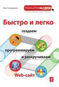 Быстро и легко создаем, программируем и раскручиваем Web-сайт, Поломошнов О.В., 2011