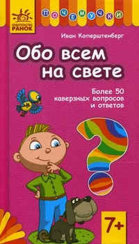 Обо всем на свете. Более 50 каверзных вопросов и ответов. Для детей от 7 лет, Коперштенберг Иван, 2011