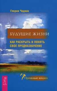 Будущие жизни. Как раскрыть и понять свое предназначение, Чедвик Глория, 2011