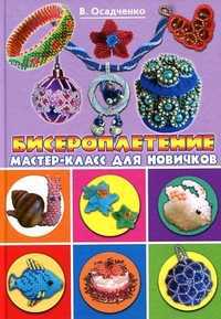Бисероплетение. Мастер-класс для новичков, Осадченко В.Э., 2012