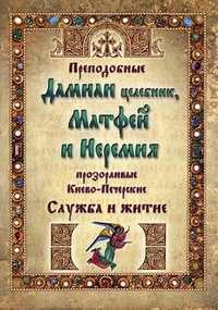 Преподобные Дамиан целебник, Матфей и Иеремия прозорливые, Киево-Печерские. Служба и житие, , 2011