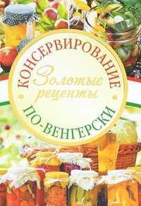 Консервирование по венгерски. Золотые рецепты, , 2011
