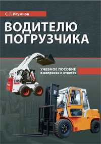 Водителю погрузчика. Учебное пособие в вопросах и ответах, Игумнов С.Г., 2011
