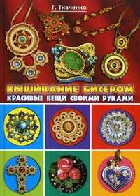 Вышивание бисером. Красивые вещи своими руками, Ткаченко Татьяна Борисовна, 2012