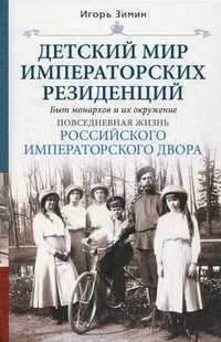 Детский мир императорских резиденций. Быт монархов и их окружение. Повседневная жизнь Российского императорского двора, Зимин Игорь Викторович, 2011