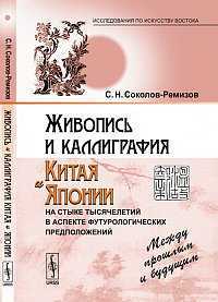 Живопись и каллиграфия Китая и Японии на стыке тысячелетий в аспекте футурологических предположений. Между прошлым и будущим, Соколов-Ремизов С.Н., 2012