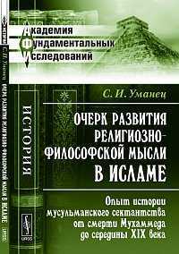 Очерк развития религиозно-философской мысли в исламе. Опыт истории мусульманского сектантства от смерти Мухаммеда до середины XIX века, Уманец С.И., 2012