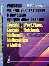 Решение математических задач с помощью программных пакетов Scientific WorkPlace, Scientific Notebook, Mathcad, Mathematica и Matlab, Давыдов Е.Г., 2012