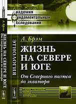 Жизнь на севере и юге. От Северного полюса до экватора, Брэм А., 2012