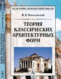 Теория классических архитектурных форм, Михаловский И.Б., 2012