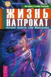 Жизнь напрокат. Научные аспекты тайн Мироздания, Тихоплав Виталий Юрьевич, 2011