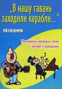 "В нашу гавань заходили корабли..." Песенник. Популярные дворовые песни с нотами и аккордами, Павленко Борис Михайлович, 2012