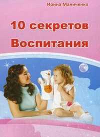 10 секретов Воспитания ребенка, Маниченко Ирина Владимировна, 2011
