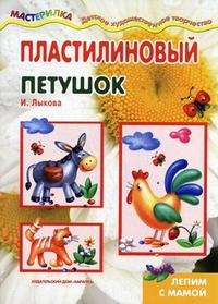 Пластилиновый петушок. Лепим с мамой, Лыкова Ирина Александровна, 2012