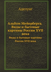 Альбом Мейерберга. Виды и бытовые картины России XVII века, О. Аделунг, 1903
