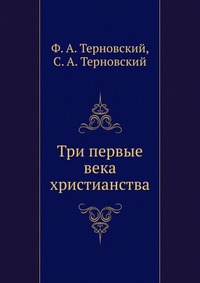 Три первые века христианства, Ф. А. Терновский, 0000