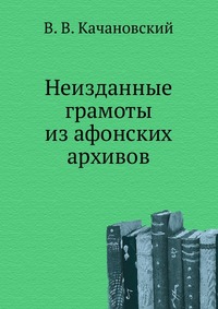 Неизданные грамоты из афонских архивов, В. В. Качановский, 0000