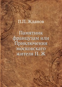 Памятник французам или Приключения московскаго жителя П. Ж., П.П. Жданов, 0000