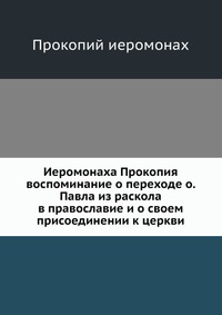 Иеромонаха Прокопия воспоминание о переходе о. Павла из раскола в православие и о своем присоединении к церкви, Прокопий иеромонах, 0000