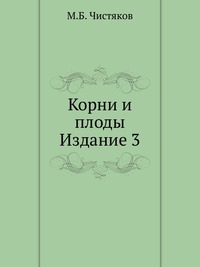 Корни и плоды. Издание 3, М.Б. Чистяков, 1903