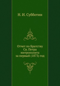 Отчет по Братству Св. Петра митрополита за первый (1873) год., Н. И. Субботин, 0000