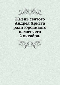 Жизнь святого Андрея Христа ради юродивого. память его 2 октября., , 0000
