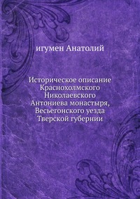 Историческое описание Краснохолмского Николаевского Антониева монастыря, Весьегонского уезда Тверской губернии., игумен Анатолий, 0000