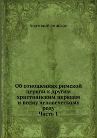 Об отношениях римской церкви к другим христианским церквам и всему человеческому роду. Часть 1, Анатолий епископ, 0000