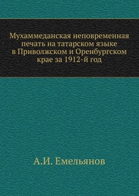Мухаммеданская неповременная печать на татарском языке в Приволжском и Оренбургском крае за 1912-й год, А.И. Емельянов, 1913