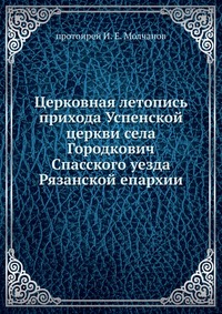 Церковная летопись прихода Успенской церкви села Городкович Спасского уезда Рязанской епархии., протоирей И. Е. Молчанов, 0000