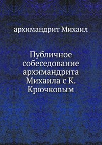 Публичное собеседование архимандрита Михаила с К. Крючковым, архимандрит Михаил, 1908