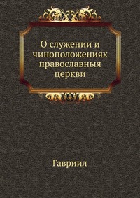О служении и чиноположениях православныя церкви, Гавриил, 0000