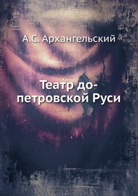 Театр до-петровской Руси, А.С. Архангельский, 0000