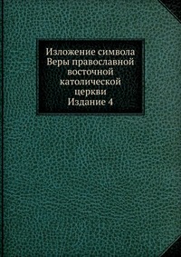 Изложение символа Веры православной восточной католической церкви. Издание 4, , 0000